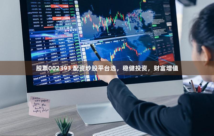 股票002393 配资炒股平台选，稳健投资，财富增值