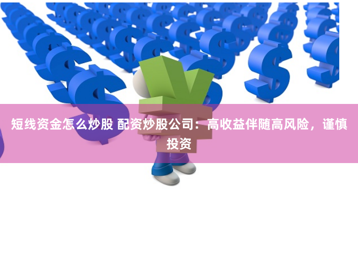 短线资金怎么炒股 配资炒股公司：高收益伴随高风险，谨慎投资