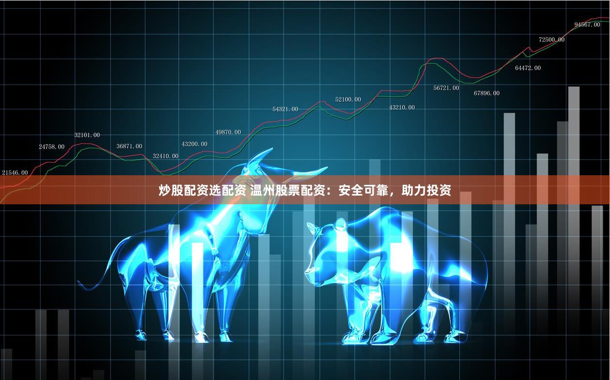 炒股配资选配资 温州股票配资：安全可靠，助力投资