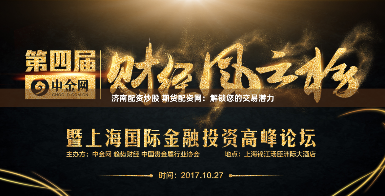 济南配资炒股 期货配资网：解锁您的交易潜力