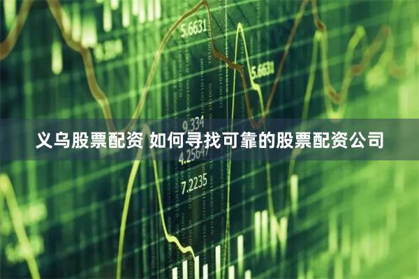 义乌股票配资 如何寻找可靠的股票配资公司