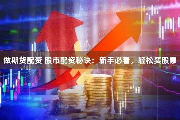 做期货配资 股市配资秘诀：新手必看，轻松买股票