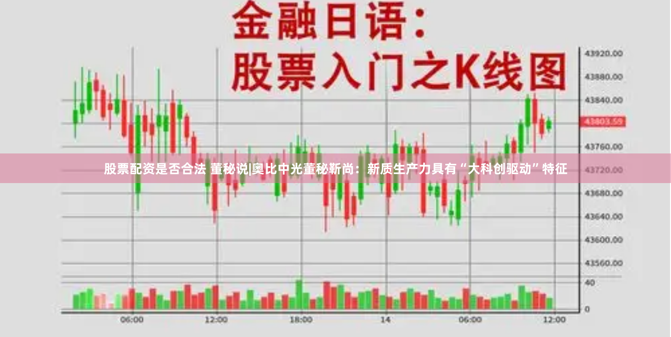 股票配资是否合法 董秘说|奥比中光董秘靳尚：新质生产力具有“大科创驱动”特征