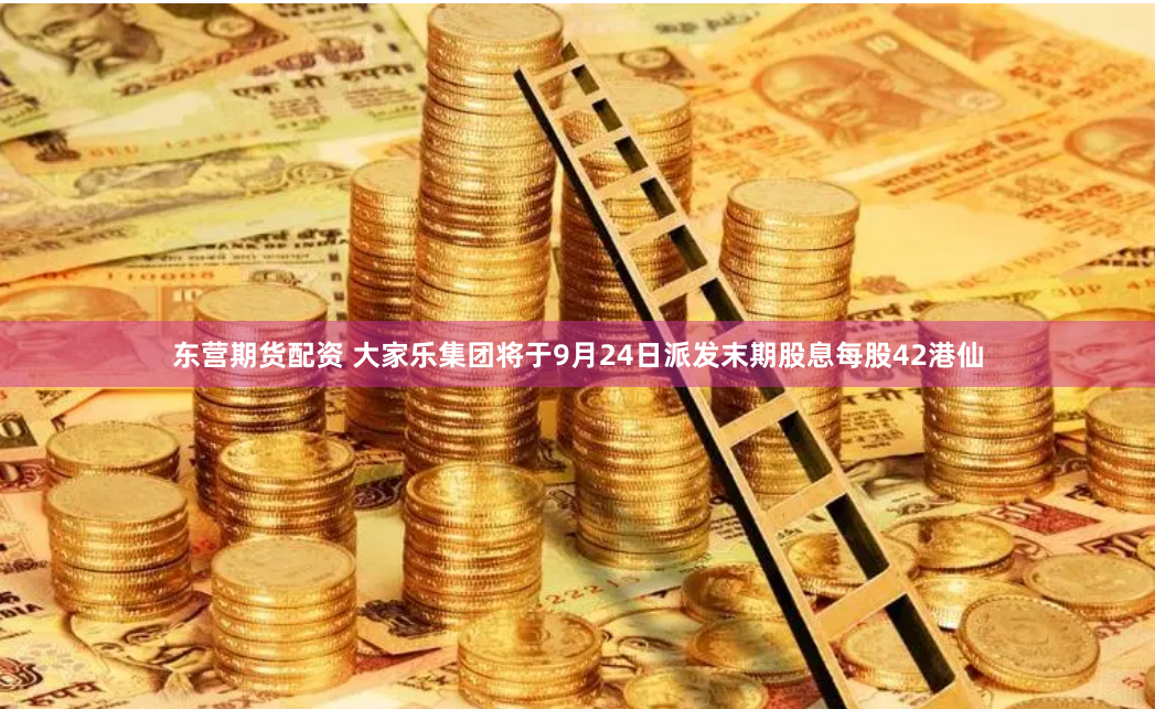 东营期货配资 大家乐集团将于9月24日派发末期股息每股42港仙