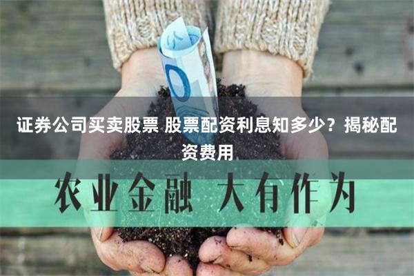 证券公司买卖股票 股票配资利息知多少？揭秘配资费用