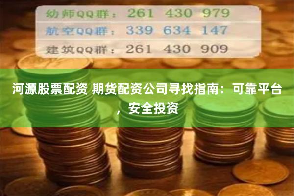 河源股票配资 期货配资公司寻找指南：可靠平台，安全投资