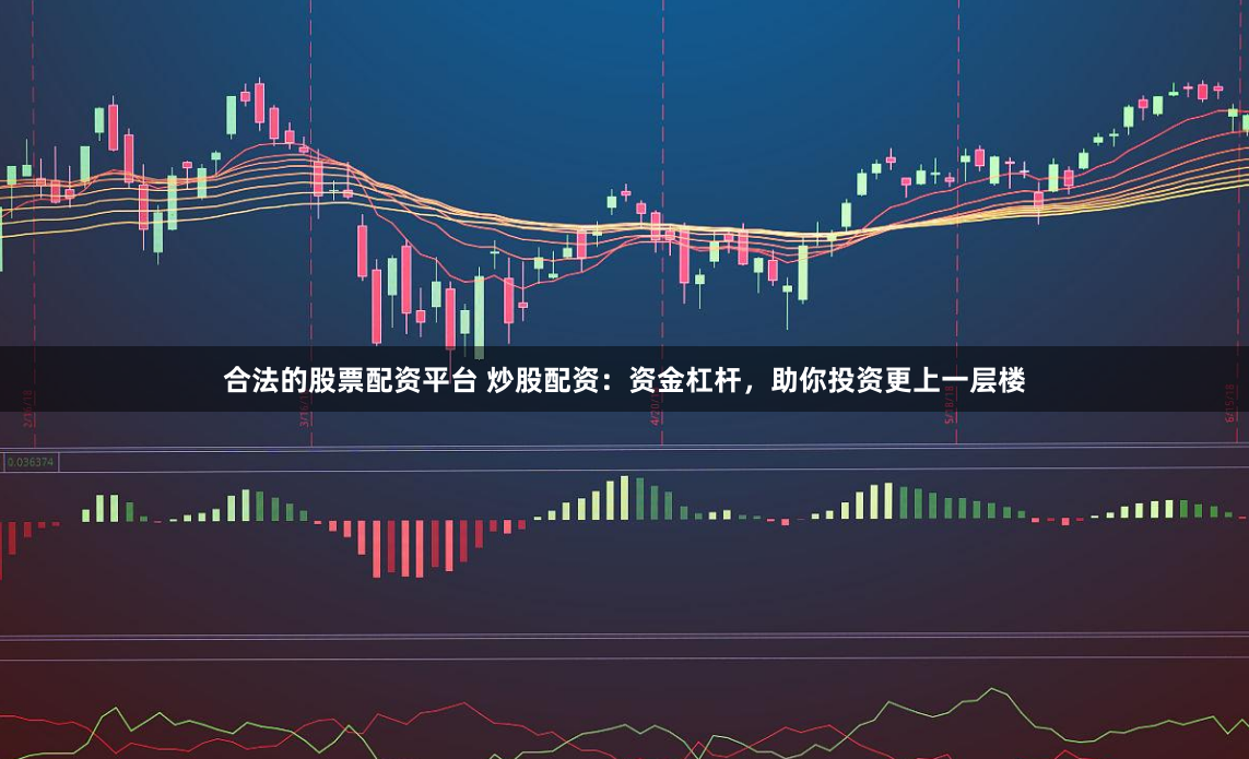 合法的股票配资平台 炒股配资：资金杠杆，助你投资更上一层楼