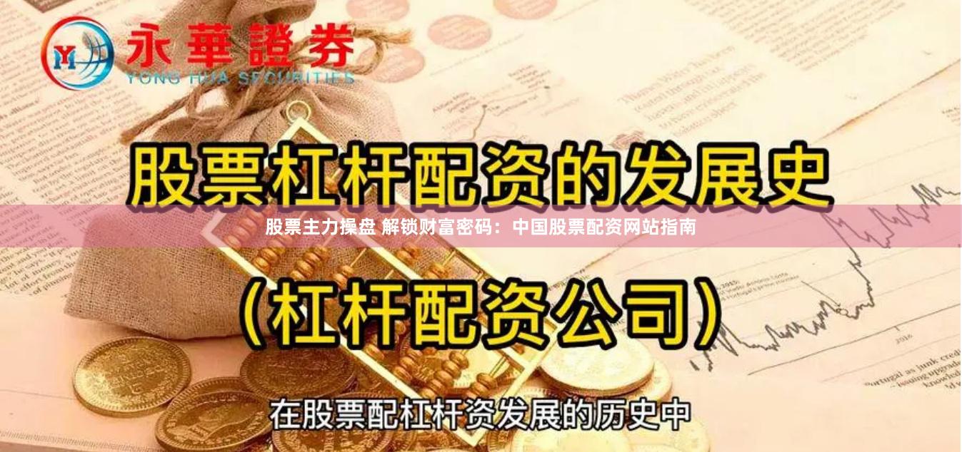 股票主力操盘 解锁财富密码:中国股票配资网站指南