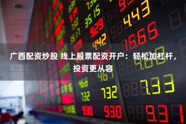 广西配资炒股 线上股票配资开户:轻松加杠杆,投资更从容