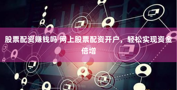 股票配资赚钱吗 网上股票配资开户,轻松实现资金倍增