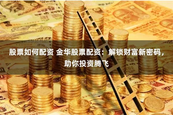 股票如何配资 金华股票配资:解锁财富新密码,助你投资腾飞