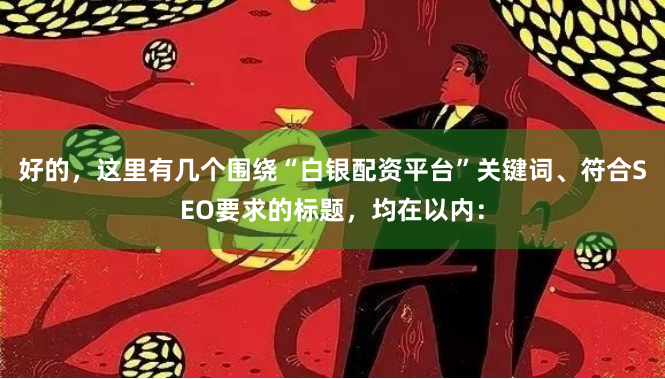 好的，这里有几个围绕“白银配资平台”关键词、符合SEO要求的标题，均在以内：