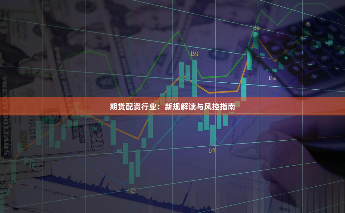 期货配资行业：新规解读与风控指南