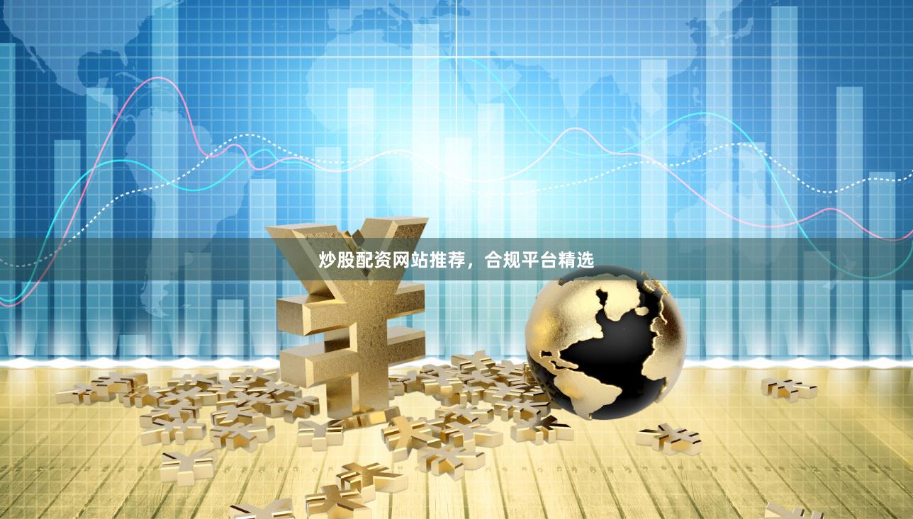 炒股配资网站推荐，合规平台精选