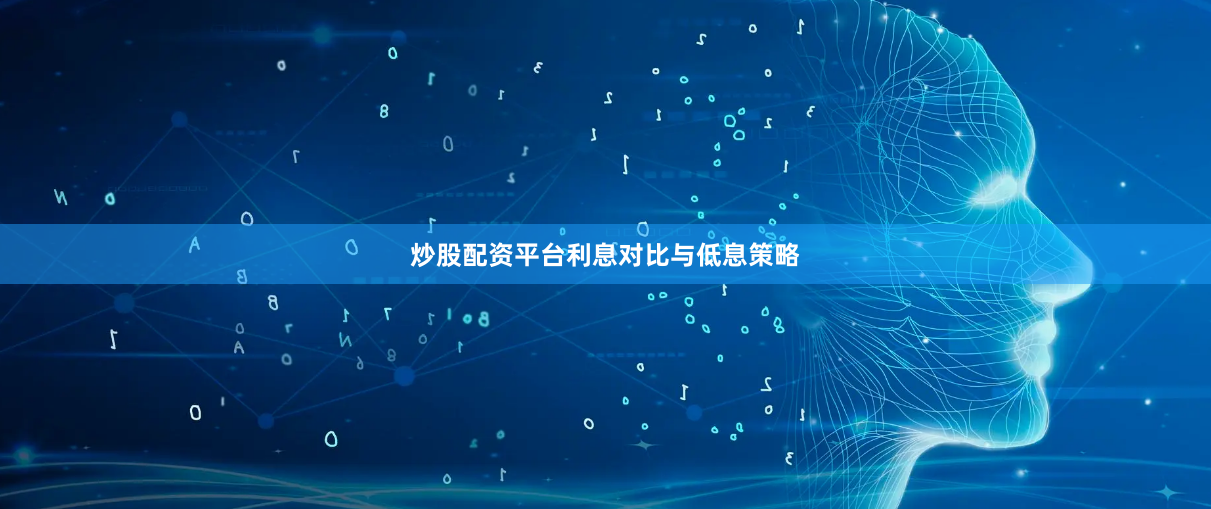 炒股配资平台利息对比与低息策略