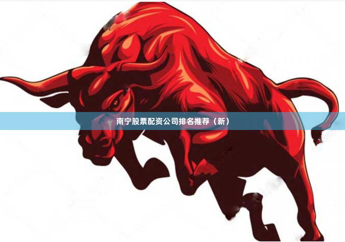南宁股票配资公司排名推荐（新）