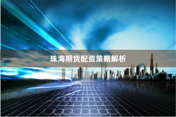 珠海期货配资策略解析