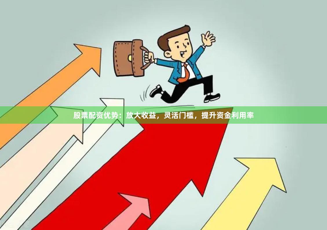 股票配资优势：放大收益，灵活门槛，提升资金利用率
