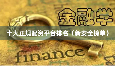 十大正规配资平台排名（新安全榜单）