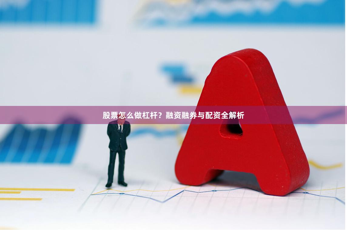 股票怎么做杠杆？融资融券与配资全解析