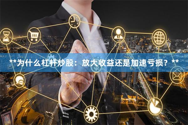 **为什么杠杆炒股：放大收益还是加速亏损？**