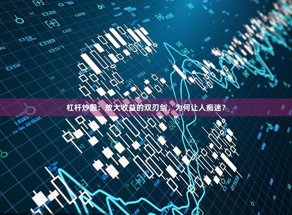 杠杆炒股：放大收益的双刃剑，为何让人痴迷？