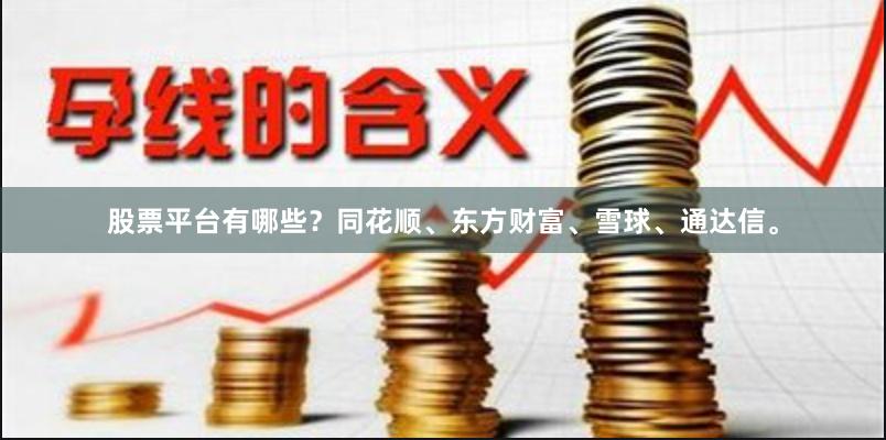 股票平台有哪些？同花顺、东方财富、雪球、通达信。