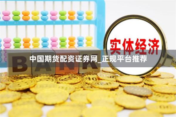中国期货配资证券网_正规平台推荐