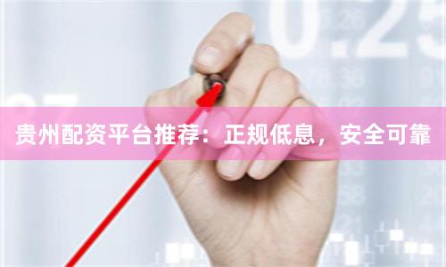 贵州配资平台推荐：正规低息，安全可靠